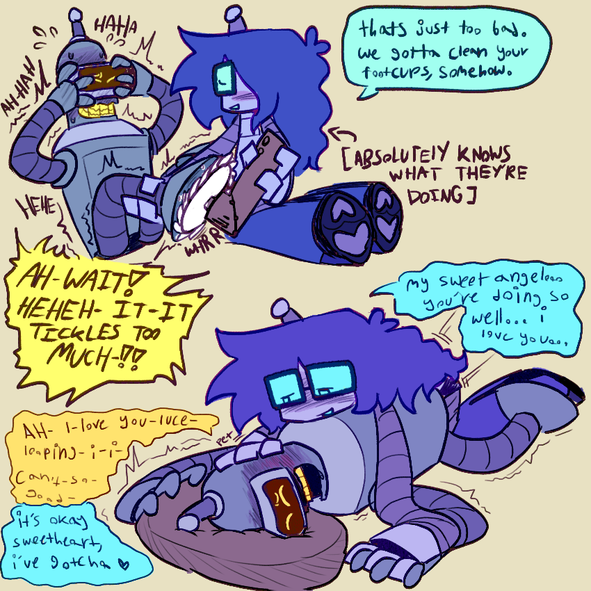 top left - bender with his foot cups up, his hands covering his face while he laughs hysterically. lucy is holding onto one of his ankles and holding one of those spinny cleaner things [idk what they’re called i just draw bro] on his footcup. 
bender - “AH- WAIT! HEHEH- IT- IT TICKLES TOO MUCH-!!” 
lucy - “that’s just too bad. we gotta clean your footcups, somehow.” [<- ABSOLUTELY KNOWS WHAT THEYRE DOING]
bottom right - bender laying down, his head on a pillow with his mouthplate slightly open, drooling. lucy is pegging him, laying on his back while petting him and holding one of his hands. 
lucy - “my sweet angel… you’re doing so well… i love you…”
bender - “AH- l-love you- luce- looping- i- i can’t- so- good-“
lucy - “it’s okay sweetheart, i’ve gotcha <3”