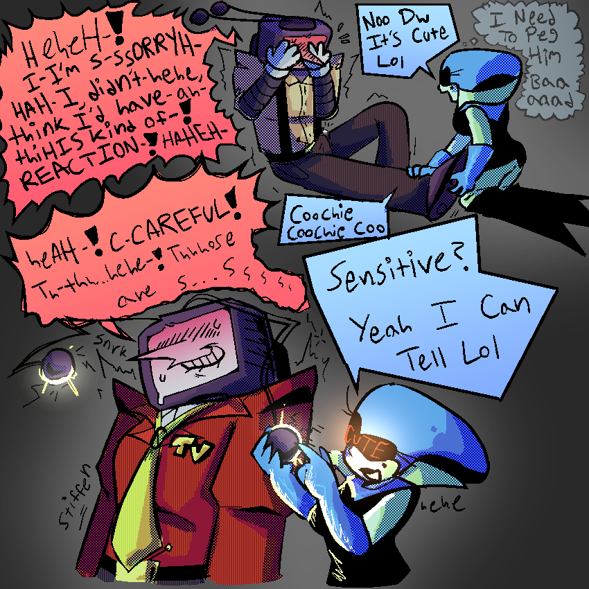top - tenna and queen sitting on the floor. tenna has one of his legs outstretched and is giggling and trembling, covering his face, while queen scribbles her fingers along the bottom of his foot, holding it in place. 
tenna: “heheH-! I- I’m s-ssORRYH- HAH- I didn’t- hehe, think I’d have- ah- thiHIS KIND OF-! REACTION-! HAHEH-
queen: “Noo Dw It’s Cute Lol. Coochie Coochie Coo”
queen [thinking]: “I Need To Peg Him Baaaad”
bottom - tenna and queen together. queen is holding one of his antennas in her hand, teasing it with the tip of her finger. “CUTE” is written along her visor. tennas trying to keep his composure, stifling a laugh. his posture stiffens while he bites his lip, and electricity crackles at the tips of his antennas. 
tenna: “heAH-! C-CAREFUL! Th-thh…hehe-! Thhhose are s…ssss….”
queen: “Sensitive? Yeah I Can Tell Lol”