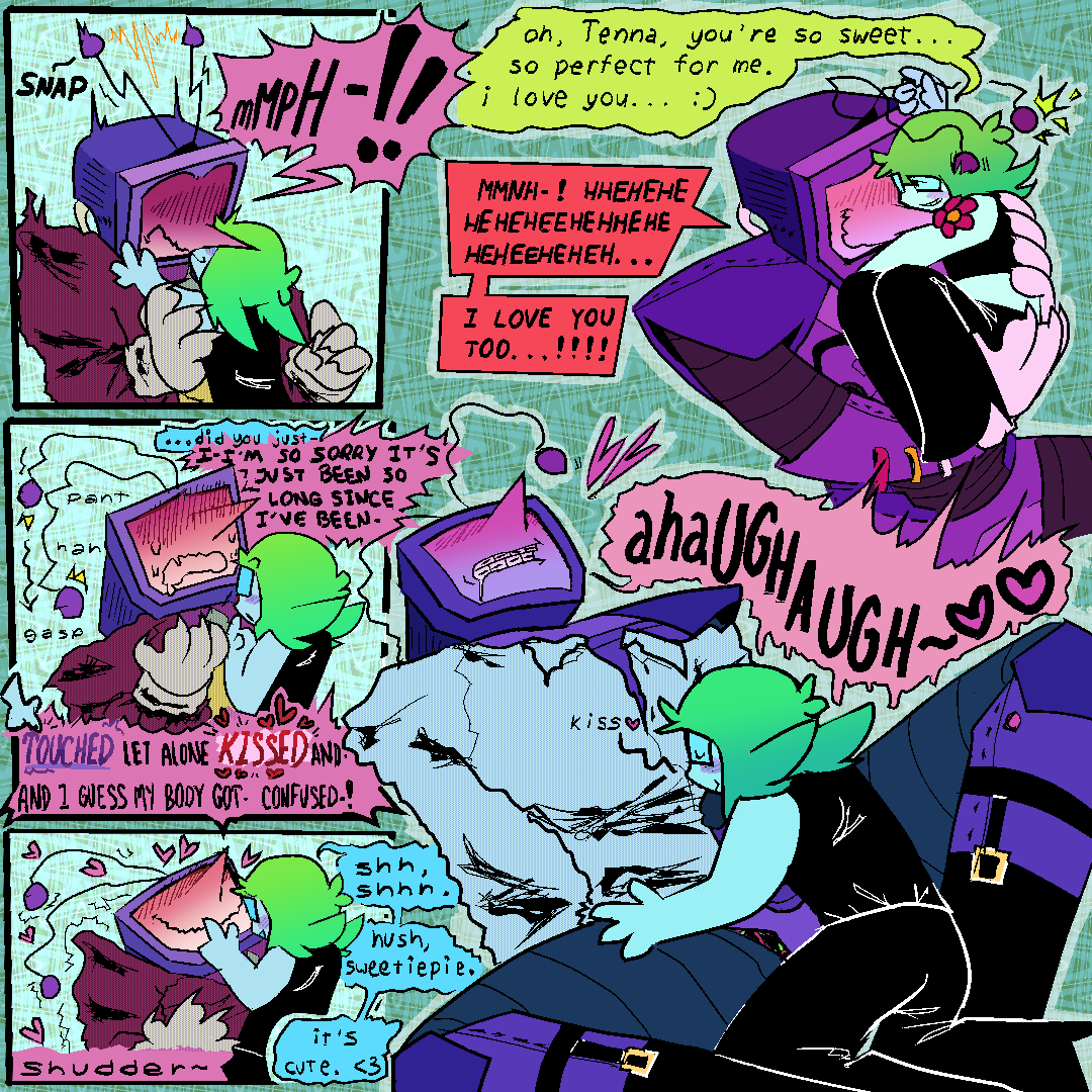 left - 3panels
1- lucy kissing tenna on the mouth, tennas expression looks strained and he squeaks, electricity sparking between his antennae
2- luce looking confused while tenna tries to explain himself, embarassed and panting
lucy - “…did you just-“
tenna- “I-I’M SO SORRY IT’S JUST BEEN SO LONG SINCE IVE BEEN TOUCHED LET ALONE KISSED AND- AND I GUESS MY BODY GOT- CONFUSED-!”
3- lucy putting a finger over tennas mouth, looking at him lovingly while he shudders into their touch. 
luce- “shh, shhh. hush, sweetiepie. it’s cute. <3”
top right- tenna holding lucy, who’s gently rubbing an antenna. tennas delighted, a flower blooming from his nose. 
luce- “oh, Tenna, you’re so sweet… so perfect for me. i love you… :)”
tenna- “MMNH-! HEHHEHEHEHEEHHEHEHEH… I LOVE YOU TOO…!!!”
bottom right- luce kissing tennas dick, tenna has his head thrown back and is moaning pleasurably