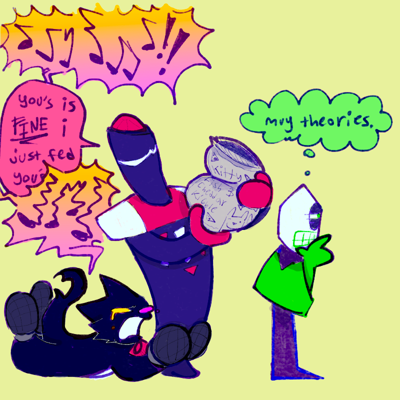 Jongler holding a bag of kitty kibble and scolding pluey, who’s holding onto their leg and crying, extremely distressed. Battat is close by but lost in thought.
Pluey [yelling] - “🎶🎵🎶🎵🎶!!”
Jongler - “you’s is FINE I just fed you’-“
Pluey [yelling, more hysterical] - “🎶🎵🎶!!!!!”
Battat [thinking] - “muy theories.”