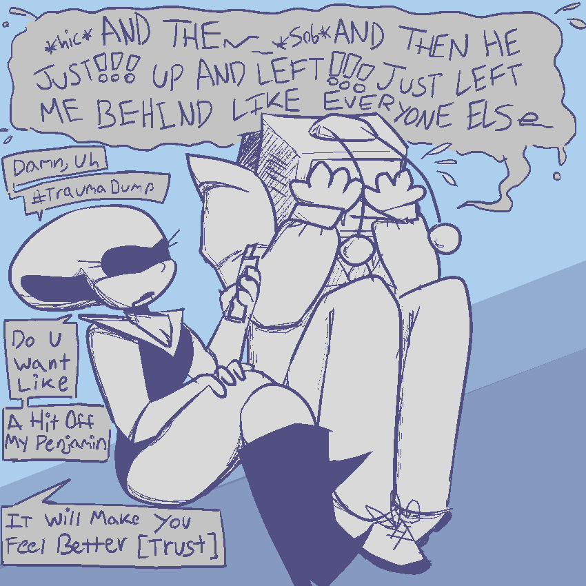 tenna sobbing with his head in his hands, his antenna drooping. queen has her legs crossed and is offering him a weed vape. 
tenna: “*hic* AND THEN… *SOB* AND THEN HE JUST!!! UP AND LEFT!!! JUST LEFT ME BEHIND LIKE EVERYONE ELSE…”
queen: “Damn, Uh. #TraumaDump. Do U Want Like. A Hit Off My Penjamin. It Will Make You Feel Better [Trust]”